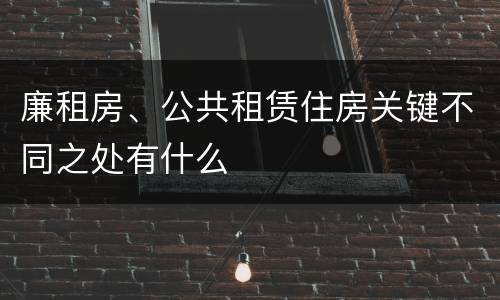 廉租房、公共租赁住房关键不同之处有什么