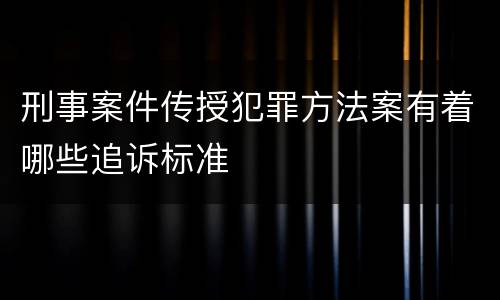 刑事案件传授犯罪方法案有着哪些追诉标准