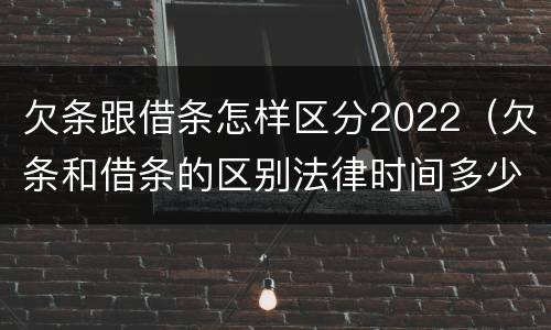 欠条跟借条怎样区分2022（欠条和借条的区别法律时间多少年）