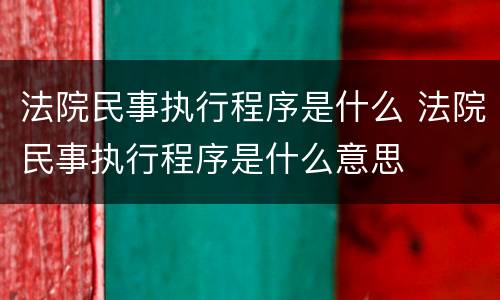 法院民事执行程序是什么 法院民事执行程序是什么意思