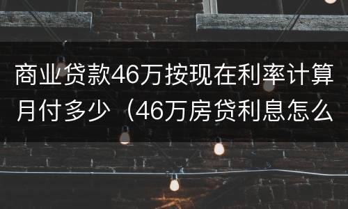 商业贷款46万按现在利率计算月付多少（46万房贷利息怎么算）