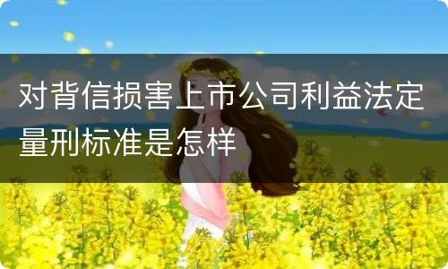 对背信损害上市公司利益法定量刑标准是怎样