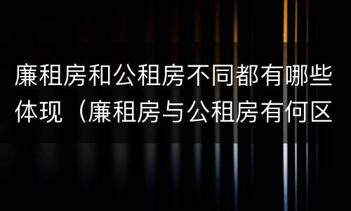 廉租房和公租房不同都有哪些体现（廉租房与公租房有何区别）