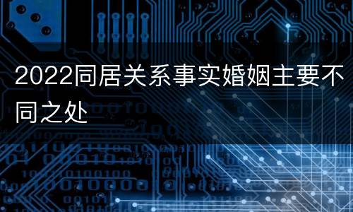2022同居关系事实婚姻主要不同之处