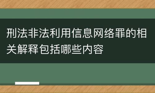 刑法非法利用信息网络罪的相关解释包括哪些内容