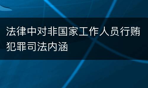 法律中对非国家工作人员行贿犯罪司法内涵