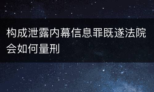 构成泄露内幕信息罪既遂法院会如何量刑