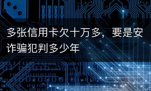 多张信用卡欠十万多，要是安诈骗犯判多少年