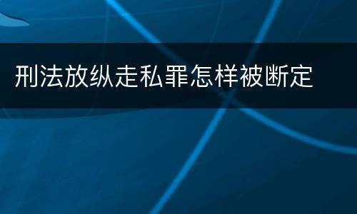 刑法放纵走私罪怎样被断定