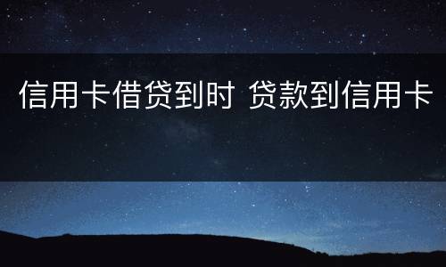 信用卡借贷到时 贷款到信用卡