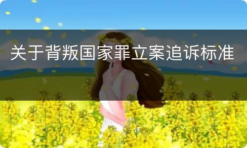 关于背叛国家罪立案追诉标准