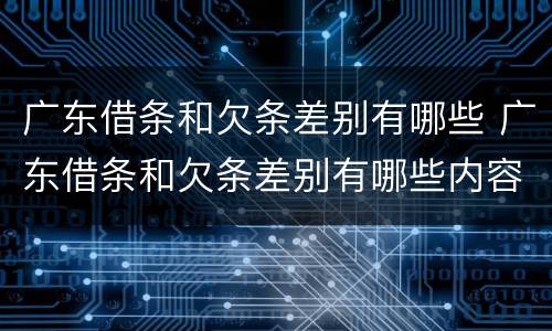 广东借条和欠条差别有哪些 广东借条和欠条差别有哪些内容