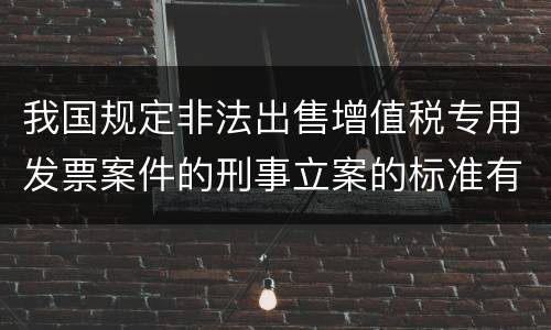 我国规定非法出售增值税专用发票案件的刑事立案的标准有哪些
