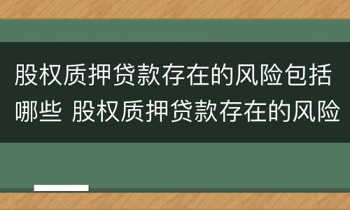 股权质押贷款存在的风险包括哪些 股权质押贷款存在的风险包括哪些内容