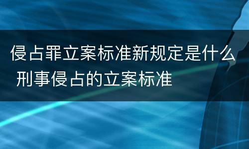 侵占罪立案标准新规定是什么 刑事侵占的立案标准