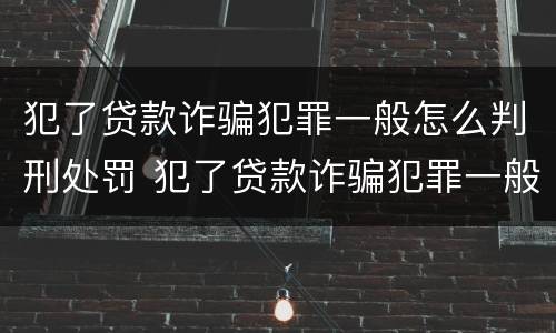 犯了贷款诈骗犯罪一般怎么判刑处罚 犯了贷款诈骗犯罪一般怎么判刑处罚多少钱