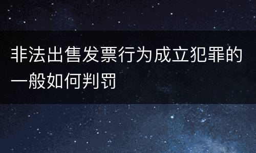 非法出售发票行为成立犯罪的一般如何判罚