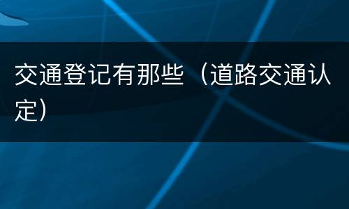 交通登记有那些（道路交通认定）