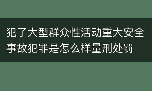 犯了大型群众性活动重大安全事故犯罪是怎么样量刑处罚