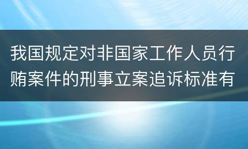 我国规定对非国家工作人员行贿案件的刑事立案追诉标准有什么规定