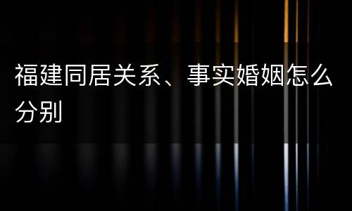 福建同居关系、事实婚姻怎么分别