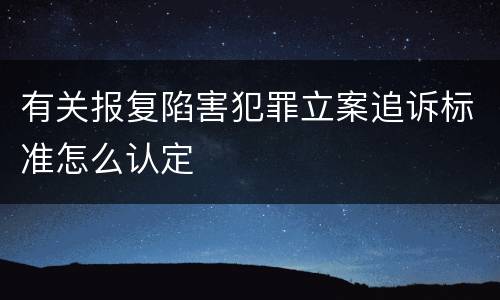 有关报复陷害犯罪立案追诉标准怎么认定