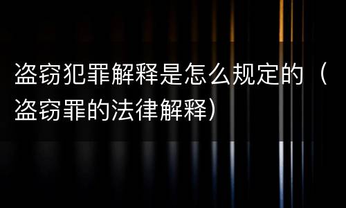盗窃犯罪解释是怎么规定的（盗窃罪的法律解释）