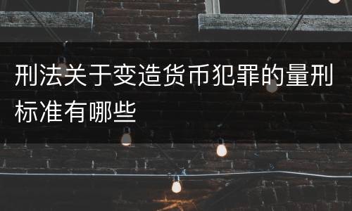 刑法关于变造货币犯罪的量刑标准有哪些