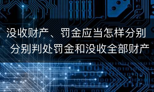 没收财产、罚金应当怎样分别 分别判处罚金和没收全部财产