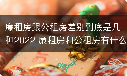 廉租房跟公租房差别到底是几种2022 廉租房和公租房有什么差别