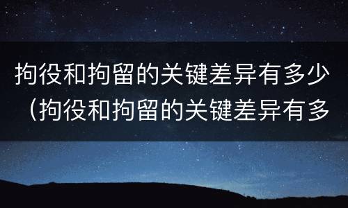 拘役和拘留的关键差异有多少（拘役和拘留的关键差异有多少个）