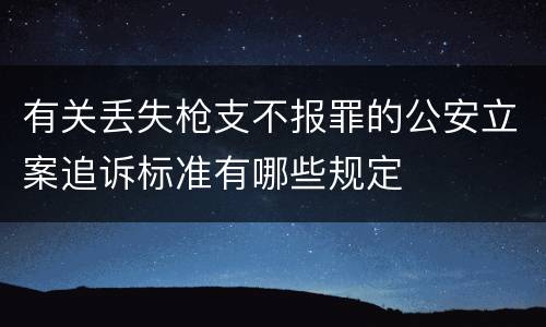 有关丢失枪支不报罪的公安立案追诉标准有哪些规定