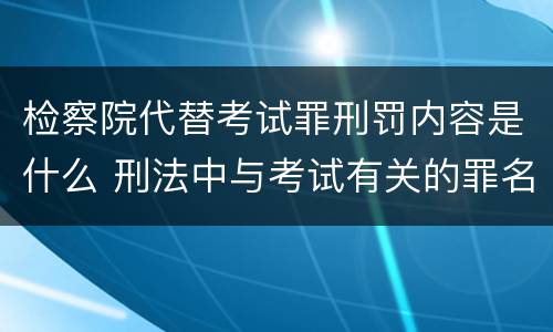 检察院代替考试罪刑罚内容是什么 刑法中与考试有关的罪名