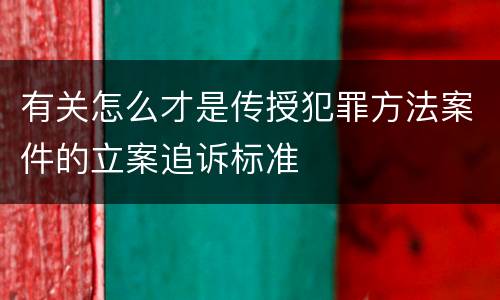 有关怎么才是传授犯罪方法案件的立案追诉标准