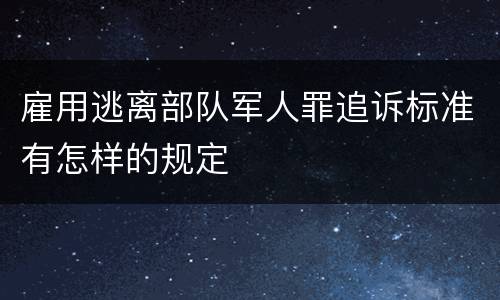 雇用逃离部队军人罪追诉标准有怎样的规定