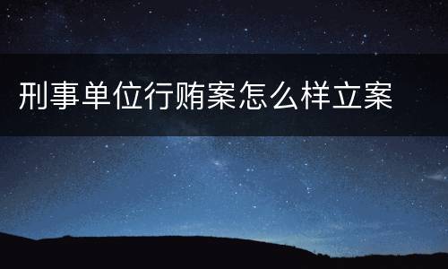 刑事单位行贿案怎么样立案