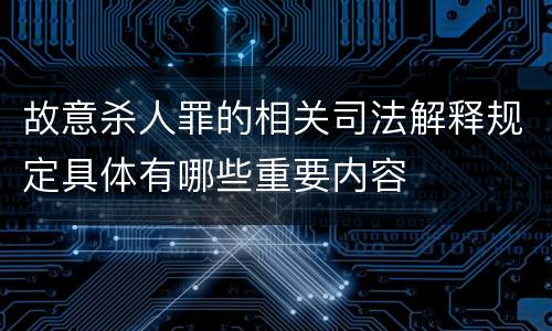 故意杀人罪的相关司法解释规定具体有哪些重要内容