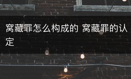 窝藏罪怎么构成的 窝藏罪的认定