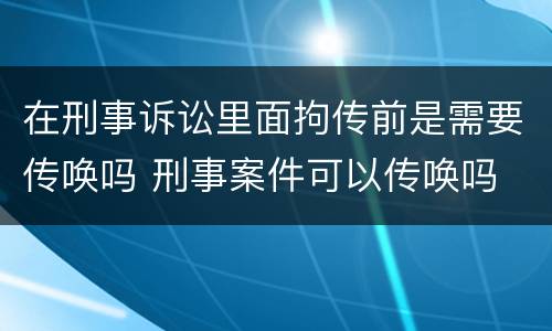 在刑事诉讼里面拘传前是需要传唤吗 刑事案件可以传唤吗