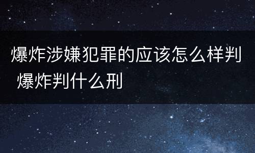 爆炸涉嫌犯罪的应该怎么样判 爆炸判什么刑