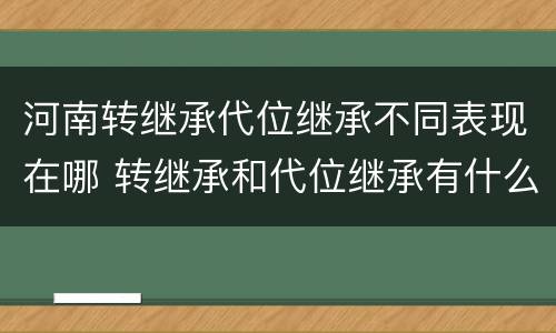 河南转继承代位继承不同表现在哪 转继承和代位继承有什么区别