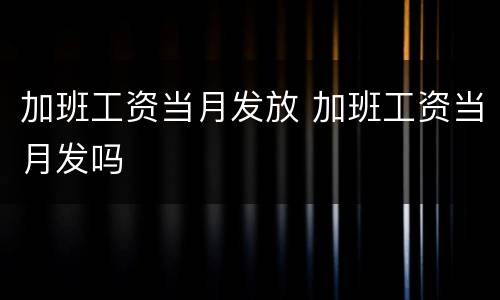 加班工资当月发放 加班工资当月发吗