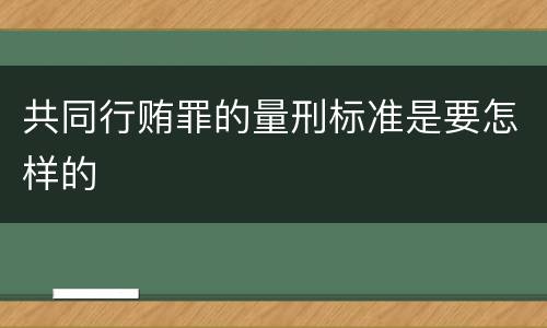 共同行贿罪的量刑标准是要怎样的
