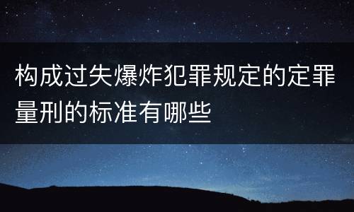 构成过失爆炸犯罪规定的定罪量刑的标准有哪些