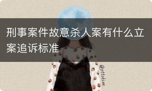 刑事案件故意杀人案有什么立案追诉标准