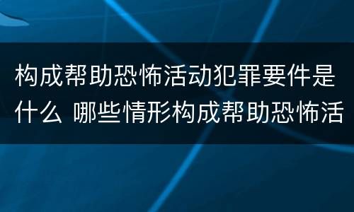 构成帮助恐怖活动犯罪要件是什么 哪些情形构成帮助恐怖活动罪