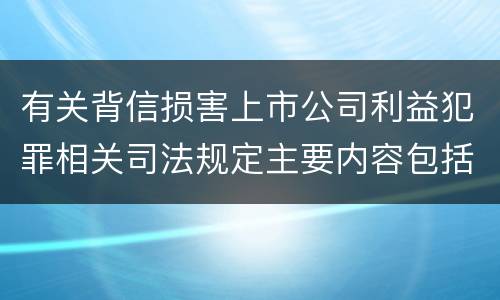 有关背信损害上市公司利益犯罪相关司法规定主要内容包括什么