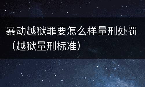 暴动越狱罪要怎么样量刑处罚（越狱量刑标准）