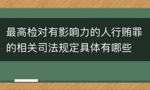 最高检对有影响力的人行贿罪的相关司法规定具体有哪些