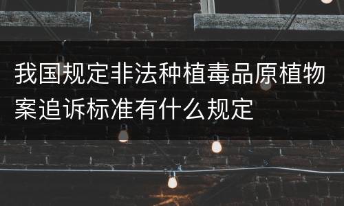 我国规定非法种植毒品原植物案追诉标准有什么规定